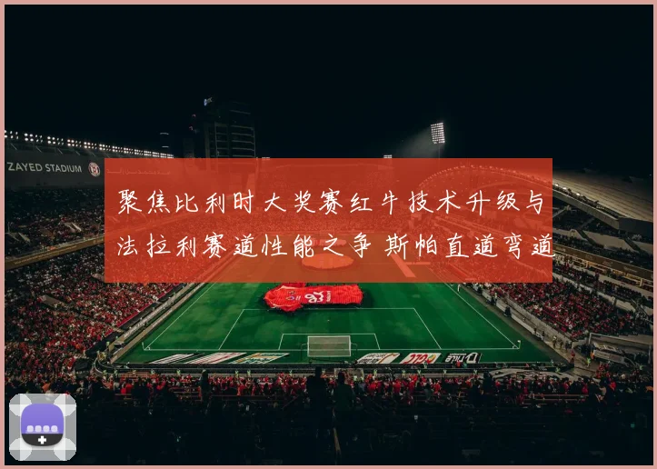 聚焦比利时大奖赛红牛技术升级与法拉利赛道性能之争 斯帕直道弯道表现深度对比分析