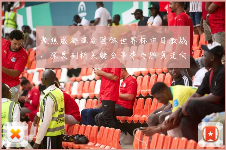 聚焦成都混合团体世界杯中日激战，深度剖析关键分争夺与胜负走向预测