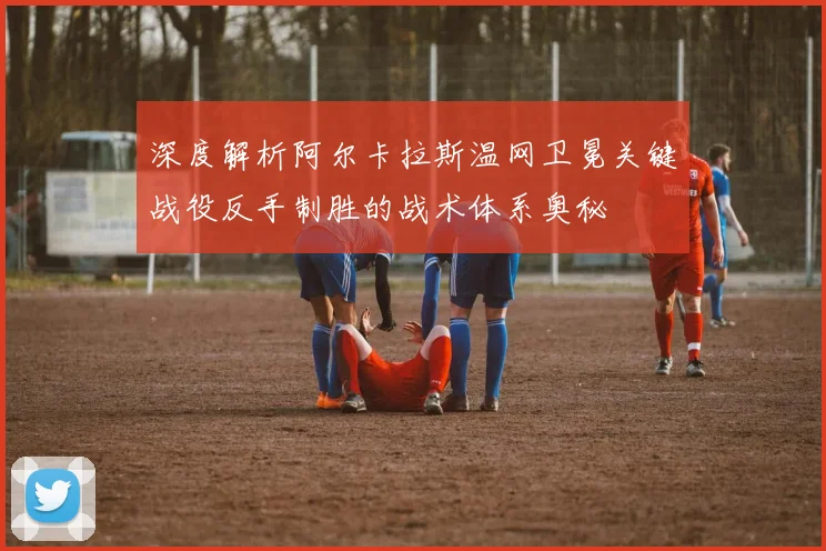 深度解析阿尔卡拉斯温网卫冕关键战役反手制胜的战术体系奥秘