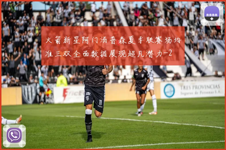 火箭新星阿门汤普森夏季联赛场均准三双全面数据展现超凡潜力