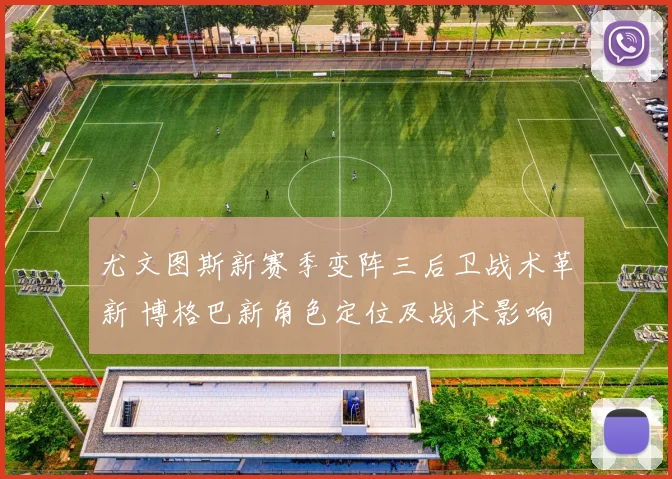 尤文图斯新赛季变阵三后卫战术革新 博格巴新角色定位及战术影响